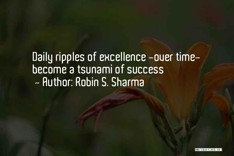 Robin S. Sharma Quotes: Daily Ripples Of Excellence -over Time- Become A Tsunami Of Success