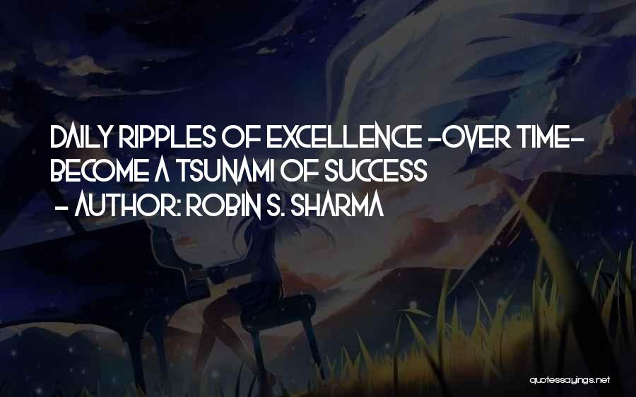 Robin S. Sharma Quotes: Daily Ripples Of Excellence -over Time- Become A Tsunami Of Success
