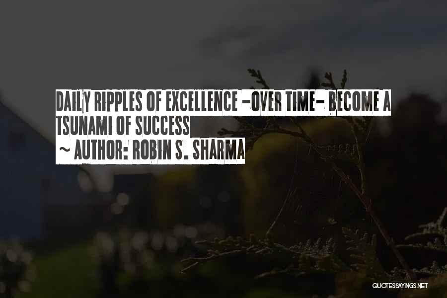 Robin S. Sharma Quotes: Daily Ripples Of Excellence -over Time- Become A Tsunami Of Success