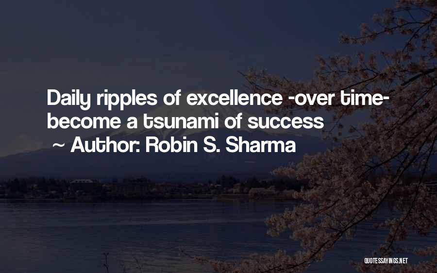 Robin S. Sharma Quotes: Daily Ripples Of Excellence -over Time- Become A Tsunami Of Success