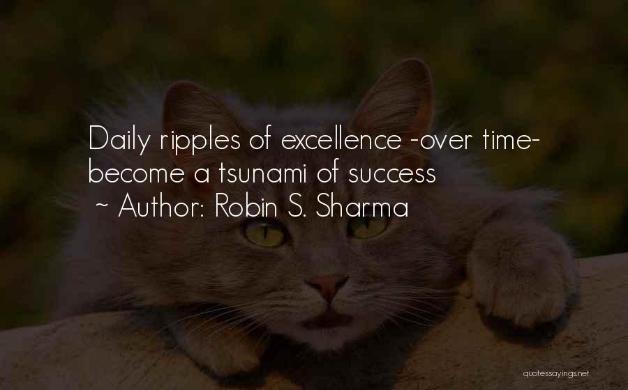 Robin S. Sharma Quotes: Daily Ripples Of Excellence -over Time- Become A Tsunami Of Success