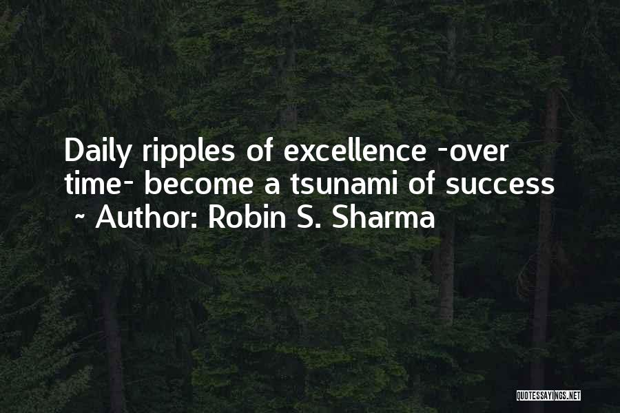 Robin S. Sharma Quotes: Daily Ripples Of Excellence -over Time- Become A Tsunami Of Success
