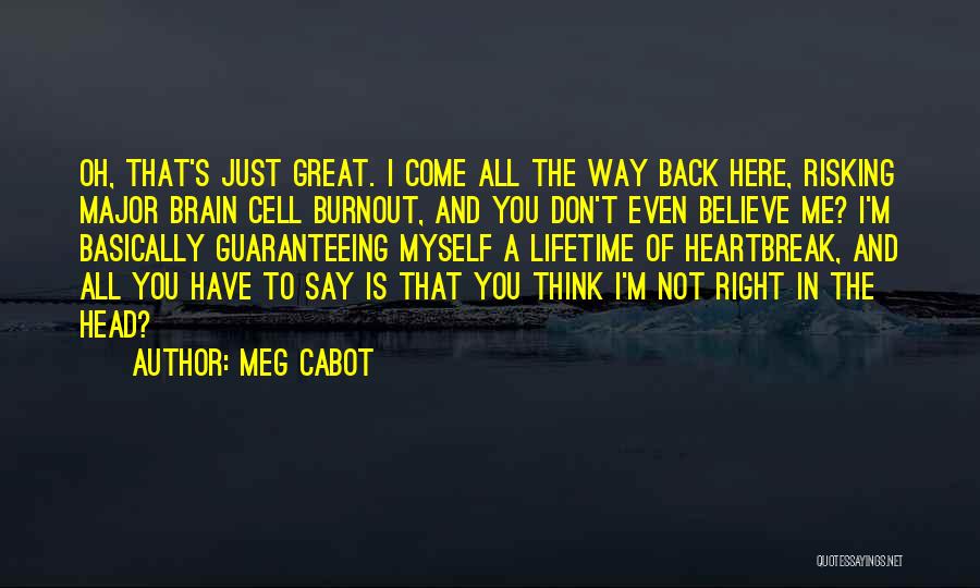 Meg Cabot Quotes: Oh, That's Just Great. I Come All The Way Back Here, Risking Major Brain Cell Burnout, And You Don't Even