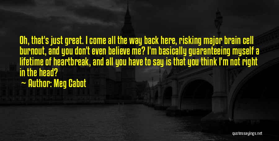Meg Cabot Quotes: Oh, That's Just Great. I Come All The Way Back Here, Risking Major Brain Cell Burnout, And You Don't Even