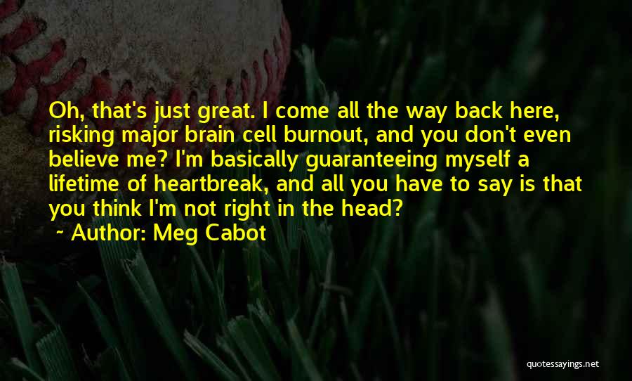 Meg Cabot Quotes: Oh, That's Just Great. I Come All The Way Back Here, Risking Major Brain Cell Burnout, And You Don't Even