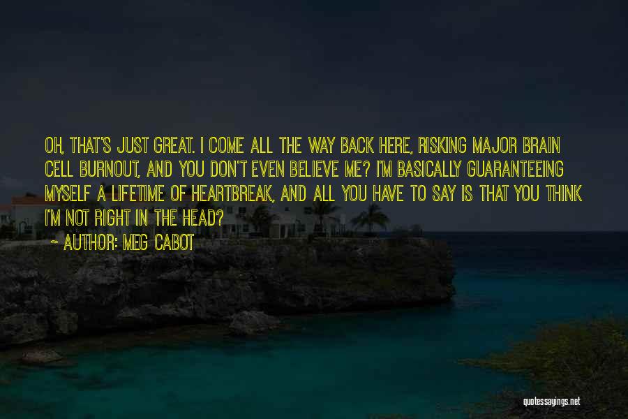 Meg Cabot Quotes: Oh, That's Just Great. I Come All The Way Back Here, Risking Major Brain Cell Burnout, And You Don't Even