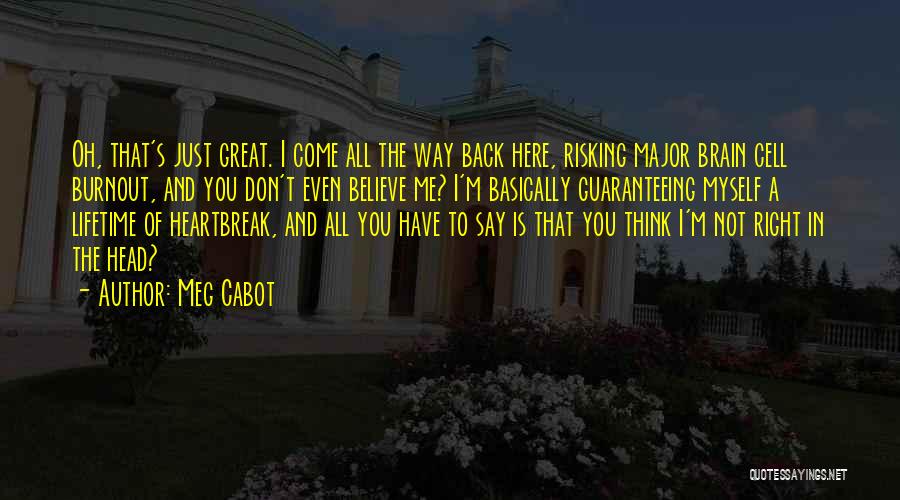 Meg Cabot Quotes: Oh, That's Just Great. I Come All The Way Back Here, Risking Major Brain Cell Burnout, And You Don't Even