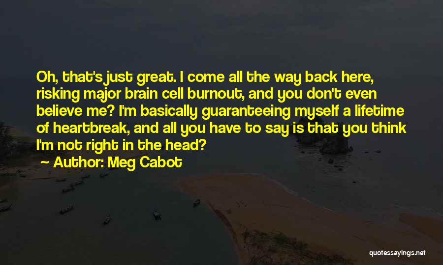 Meg Cabot Quotes: Oh, That's Just Great. I Come All The Way Back Here, Risking Major Brain Cell Burnout, And You Don't Even