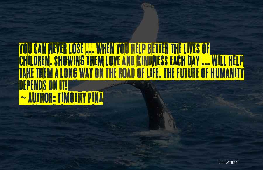 Timothy Pina Quotes: You Can Never Lose ... When You Help Better The Lives Of Children. Showing Them Love And Kindness Each Day