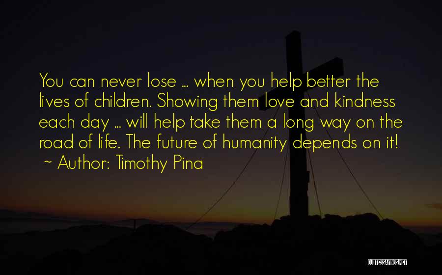 Timothy Pina Quotes: You Can Never Lose ... When You Help Better The Lives Of Children. Showing Them Love And Kindness Each Day