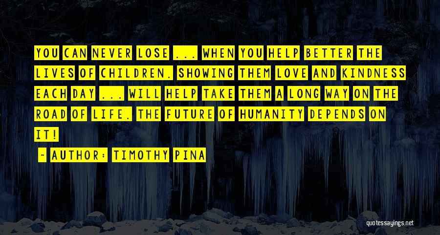 Timothy Pina Quotes: You Can Never Lose ... When You Help Better The Lives Of Children. Showing Them Love And Kindness Each Day
