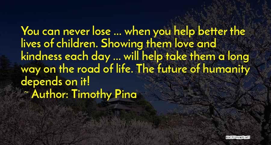 Timothy Pina Quotes: You Can Never Lose ... When You Help Better The Lives Of Children. Showing Them Love And Kindness Each Day