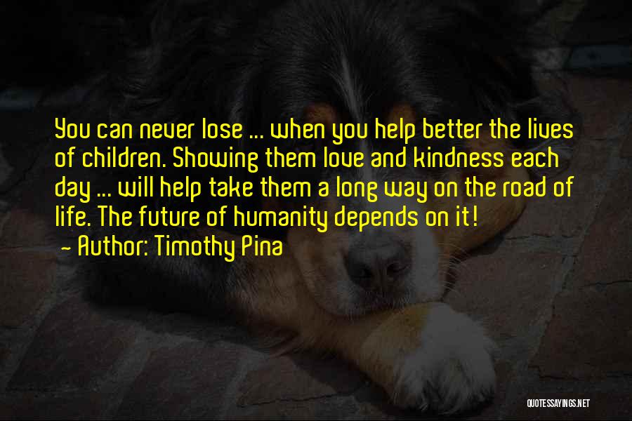Timothy Pina Quotes: You Can Never Lose ... When You Help Better The Lives Of Children. Showing Them Love And Kindness Each Day