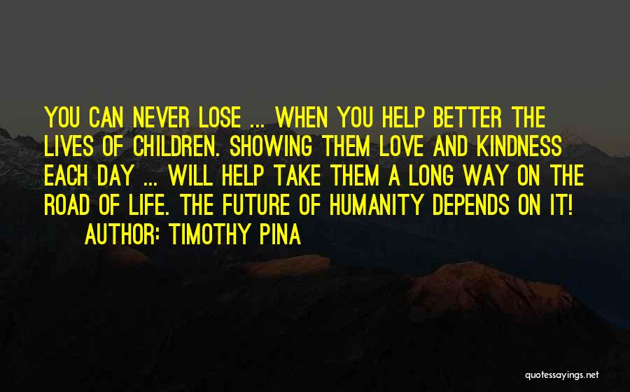 Timothy Pina Quotes: You Can Never Lose ... When You Help Better The Lives Of Children. Showing Them Love And Kindness Each Day