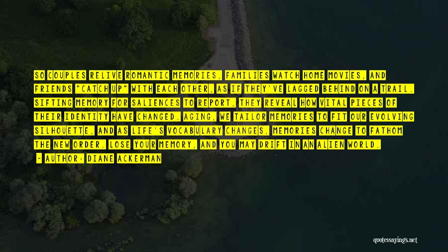 Diane Ackerman Quotes: So Couples Relive Romantic Memories, Families Watch Home Movies, And Friends Catch Up With Each Other, As If They've Lagged
