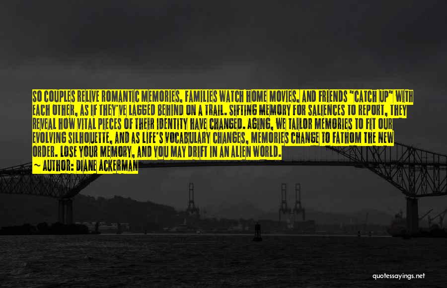 Diane Ackerman Quotes: So Couples Relive Romantic Memories, Families Watch Home Movies, And Friends Catch Up With Each Other, As If They've Lagged
