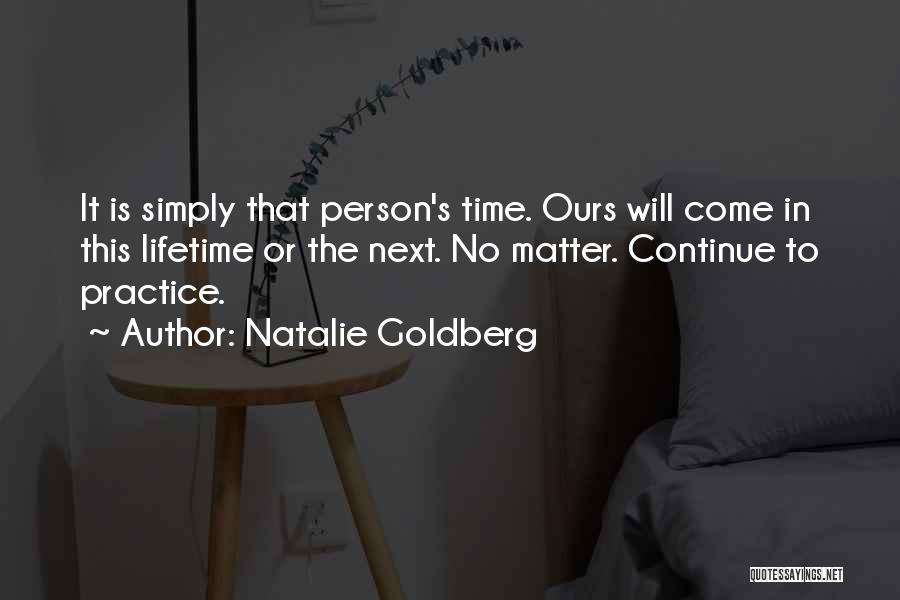 Natalie Goldberg Quotes: It Is Simply That Person's Time. Ours Will Come In This Lifetime Or The Next. No Matter. Continue To Practice.