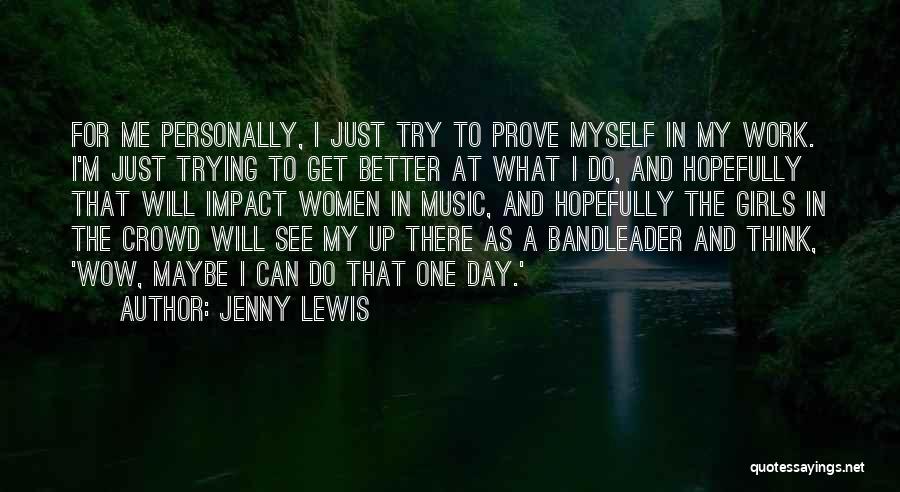 Jenny Lewis Quotes: For Me Personally, I Just Try To Prove Myself In My Work. I'm Just Trying To Get Better At What