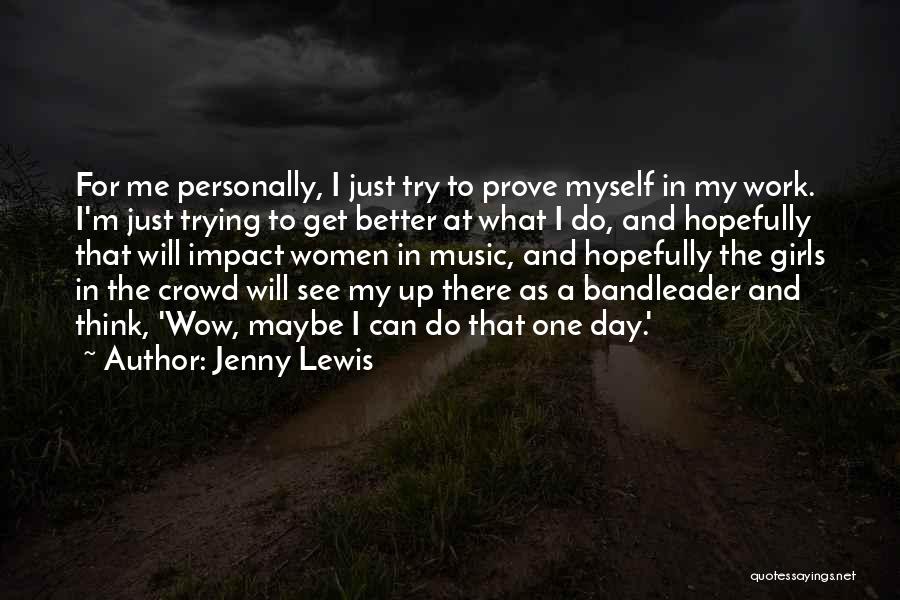 Jenny Lewis Quotes: For Me Personally, I Just Try To Prove Myself In My Work. I'm Just Trying To Get Better At What