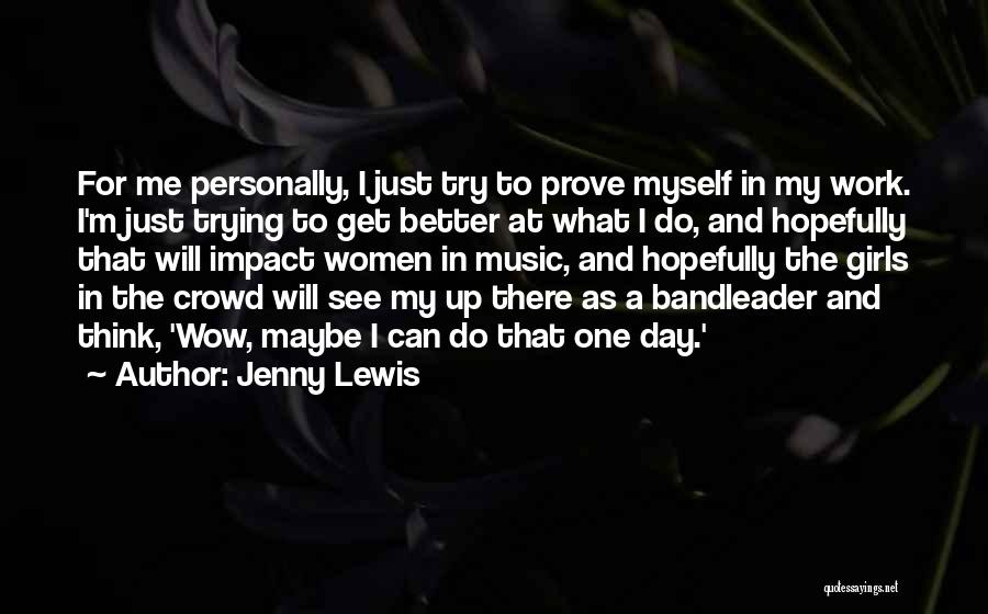 Jenny Lewis Quotes: For Me Personally, I Just Try To Prove Myself In My Work. I'm Just Trying To Get Better At What