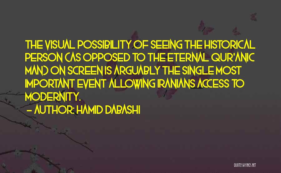 Hamid Dabashi Quotes: The Visual Possibility Of Seeing The Historical Person (as Opposed To The Eternal Qur'anic Man) On Screen Is Arguably The