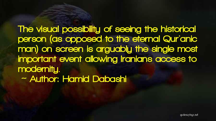 Hamid Dabashi Quotes: The Visual Possibility Of Seeing The Historical Person (as Opposed To The Eternal Qur'anic Man) On Screen Is Arguably The