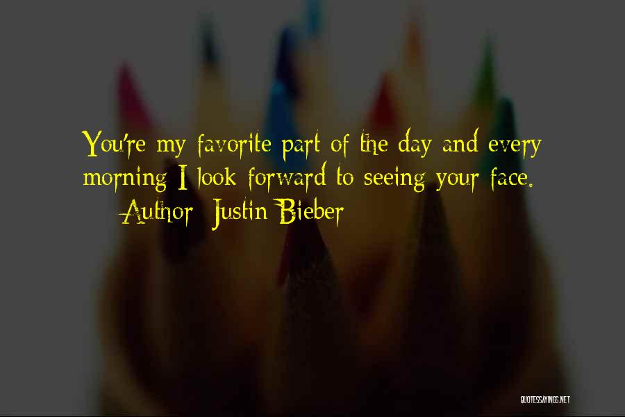 Justin Bieber Quotes: You're My Favorite Part Of The Day And Every Morning I Look Forward To Seeing Your Face.