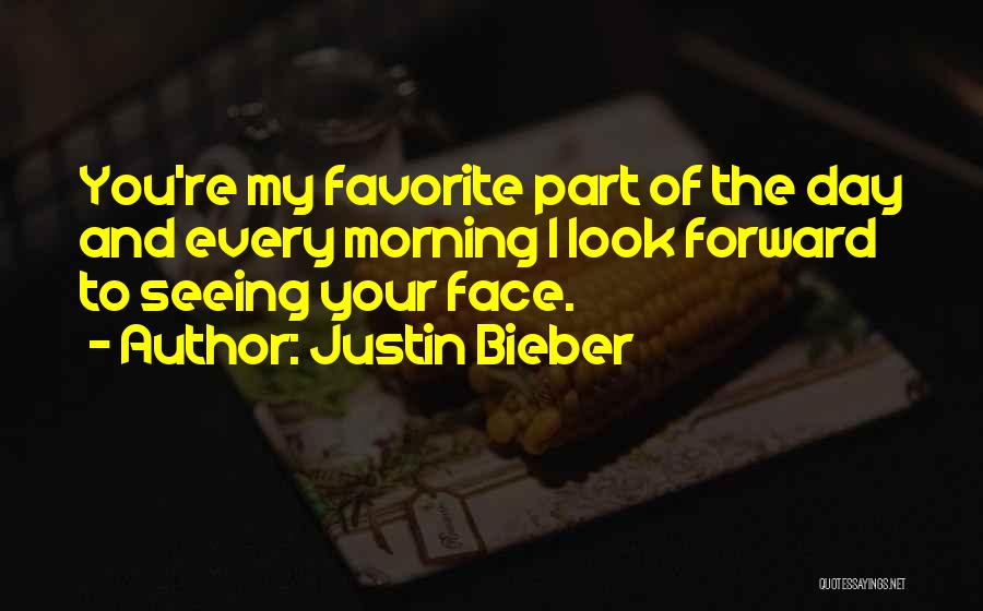 Justin Bieber Quotes: You're My Favorite Part Of The Day And Every Morning I Look Forward To Seeing Your Face.