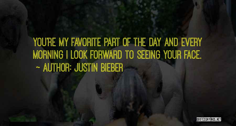 Justin Bieber Quotes: You're My Favorite Part Of The Day And Every Morning I Look Forward To Seeing Your Face.