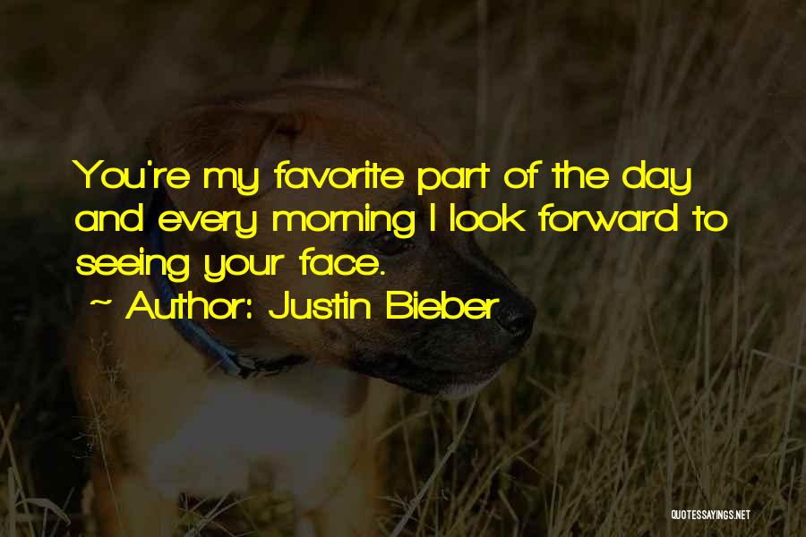 Justin Bieber Quotes: You're My Favorite Part Of The Day And Every Morning I Look Forward To Seeing Your Face.