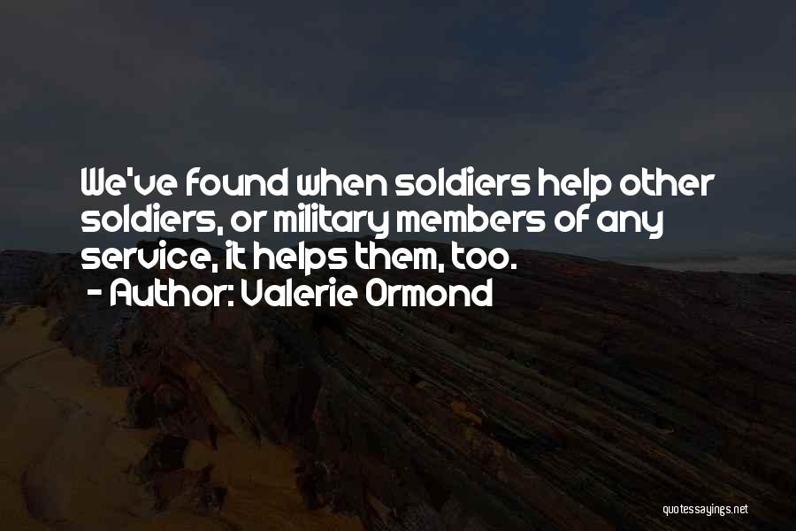 Valerie Ormond Quotes: We've Found When Soldiers Help Other Soldiers, Or Military Members Of Any Service, It Helps Them, Too.