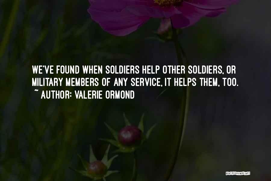 Valerie Ormond Quotes: We've Found When Soldiers Help Other Soldiers, Or Military Members Of Any Service, It Helps Them, Too.