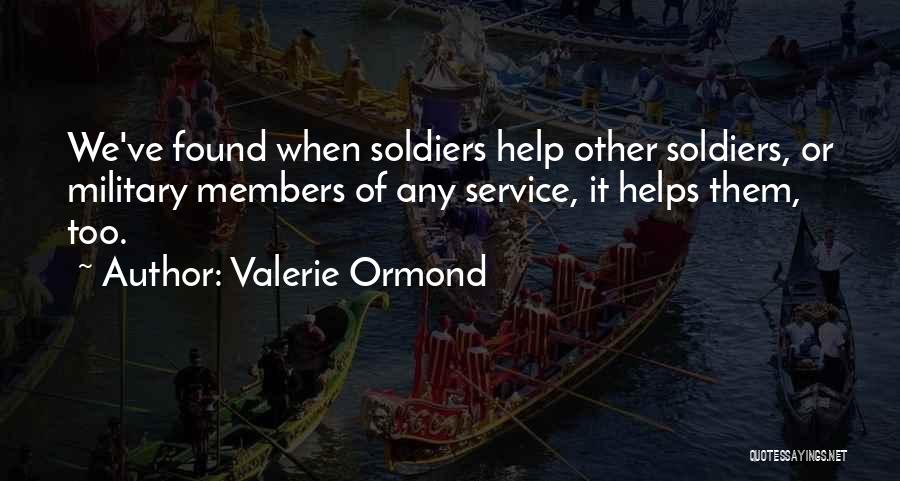 Valerie Ormond Quotes: We've Found When Soldiers Help Other Soldiers, Or Military Members Of Any Service, It Helps Them, Too.