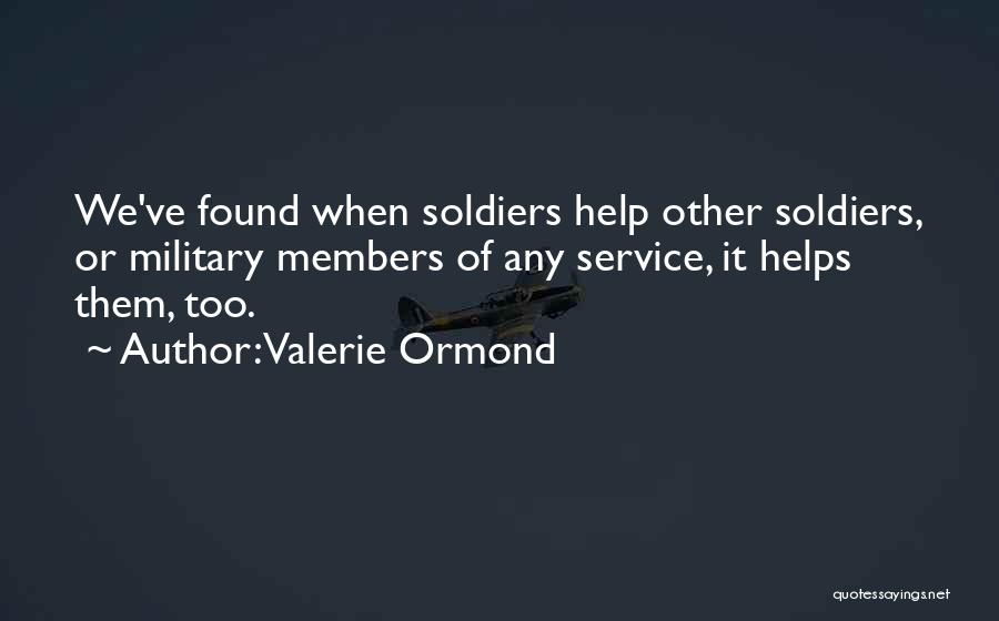 Valerie Ormond Quotes: We've Found When Soldiers Help Other Soldiers, Or Military Members Of Any Service, It Helps Them, Too.