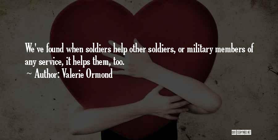 Valerie Ormond Quotes: We've Found When Soldiers Help Other Soldiers, Or Military Members Of Any Service, It Helps Them, Too.