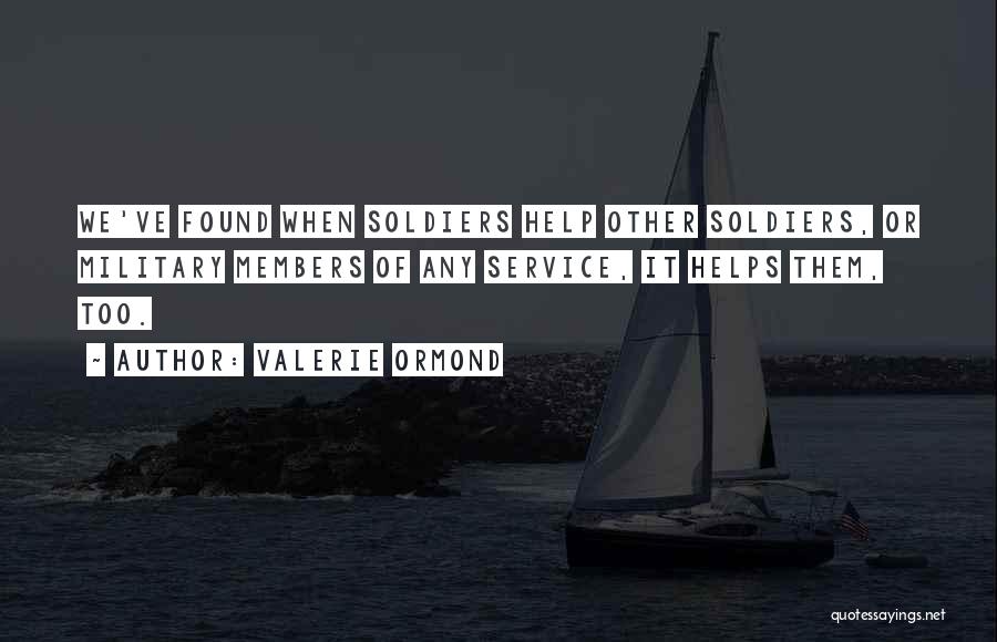 Valerie Ormond Quotes: We've Found When Soldiers Help Other Soldiers, Or Military Members Of Any Service, It Helps Them, Too.