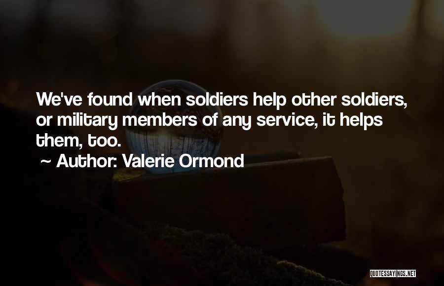 Valerie Ormond Quotes: We've Found When Soldiers Help Other Soldiers, Or Military Members Of Any Service, It Helps Them, Too.