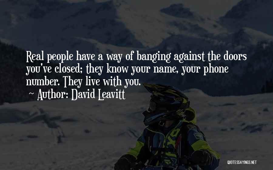 David Leavitt Quotes: Real People Have A Way Of Banging Against The Doors You've Closed; They Know Your Name, Your Phone Number. They