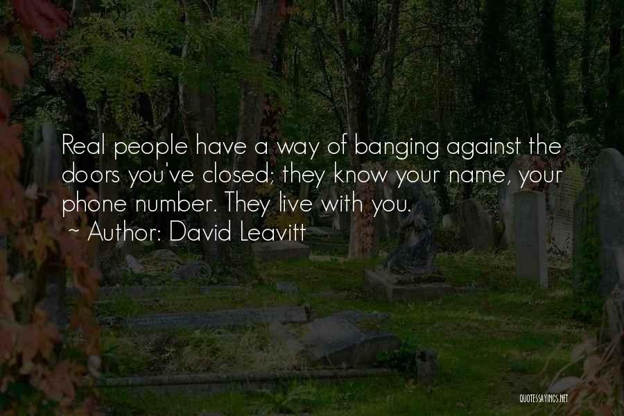 David Leavitt Quotes: Real People Have A Way Of Banging Against The Doors You've Closed; They Know Your Name, Your Phone Number. They