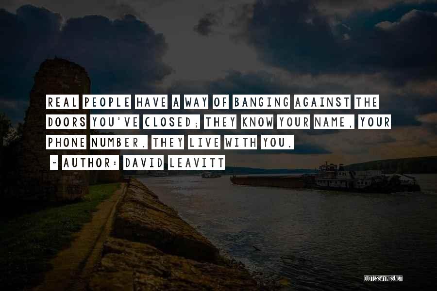 David Leavitt Quotes: Real People Have A Way Of Banging Against The Doors You've Closed; They Know Your Name, Your Phone Number. They