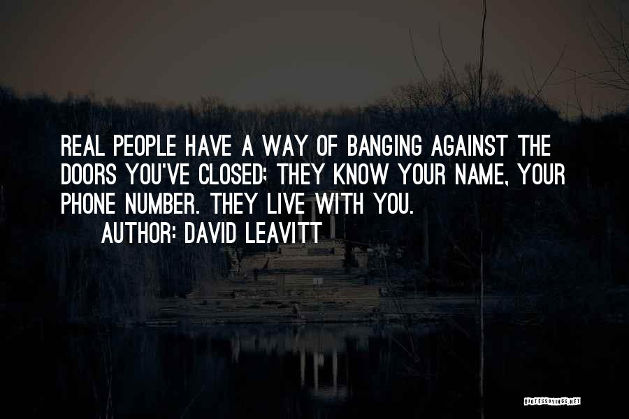 David Leavitt Quotes: Real People Have A Way Of Banging Against The Doors You've Closed; They Know Your Name, Your Phone Number. They