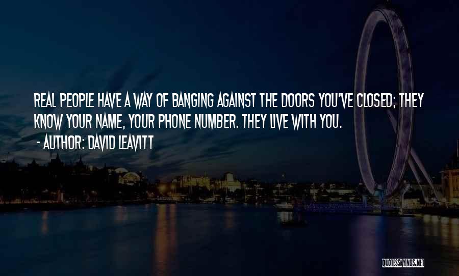 David Leavitt Quotes: Real People Have A Way Of Banging Against The Doors You've Closed; They Know Your Name, Your Phone Number. They