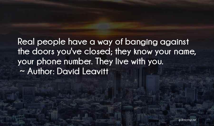 David Leavitt Quotes: Real People Have A Way Of Banging Against The Doors You've Closed; They Know Your Name, Your Phone Number. They