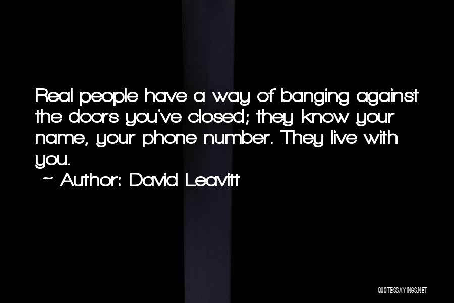 David Leavitt Quotes: Real People Have A Way Of Banging Against The Doors You've Closed; They Know Your Name, Your Phone Number. They