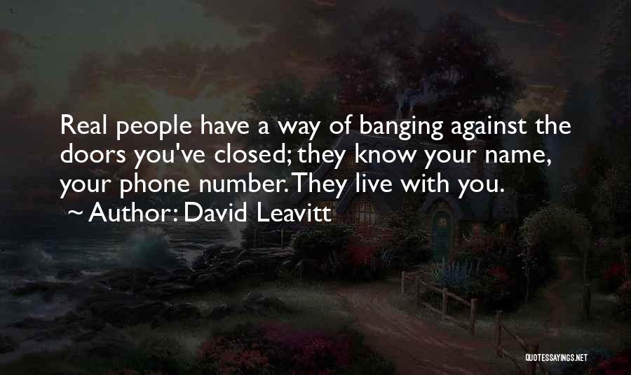 David Leavitt Quotes: Real People Have A Way Of Banging Against The Doors You've Closed; They Know Your Name, Your Phone Number. They