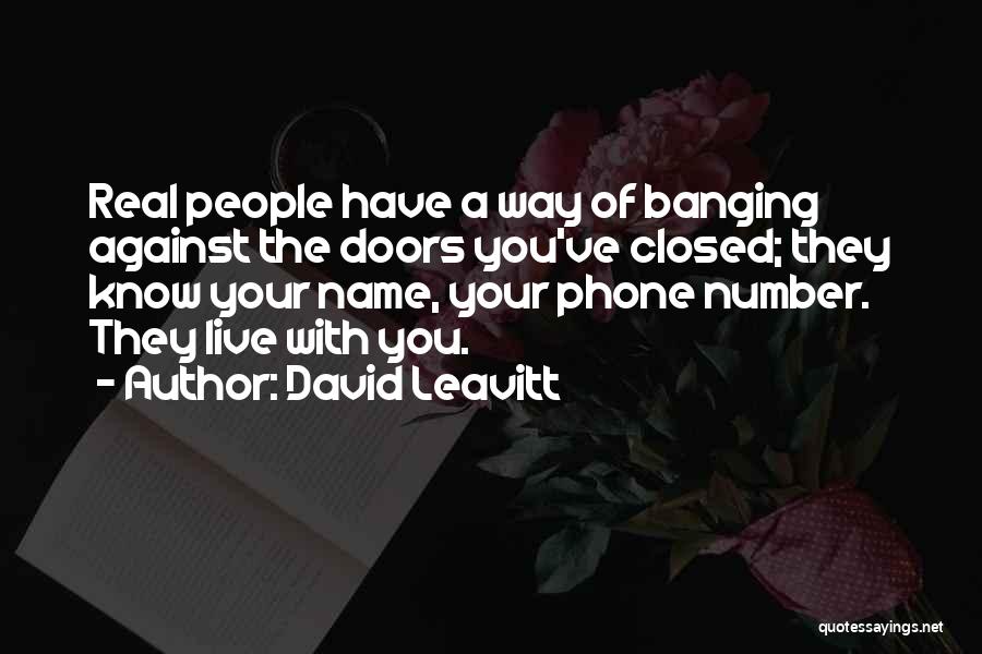 David Leavitt Quotes: Real People Have A Way Of Banging Against The Doors You've Closed; They Know Your Name, Your Phone Number. They