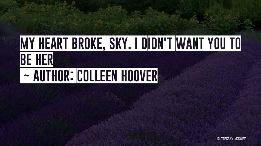Colleen Hoover Quotes: My Heart Broke, Sky. I Didn't Want You To Be Her