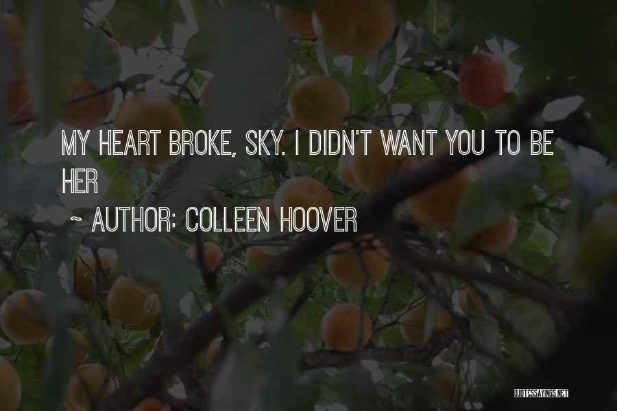 Colleen Hoover Quotes: My Heart Broke, Sky. I Didn't Want You To Be Her