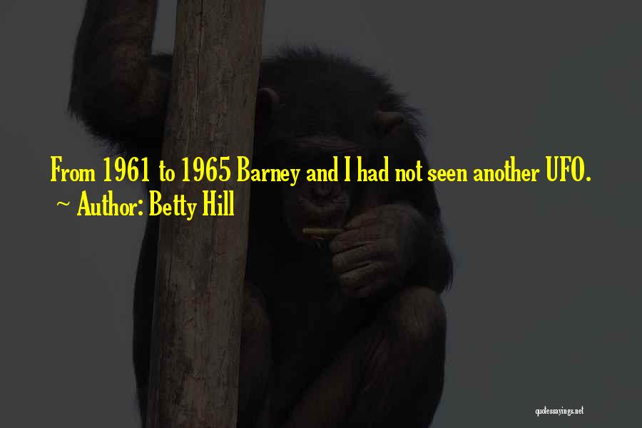 Betty Hill Quotes: From 1961 To 1965 Barney And I Had Not Seen Another Ufo.
