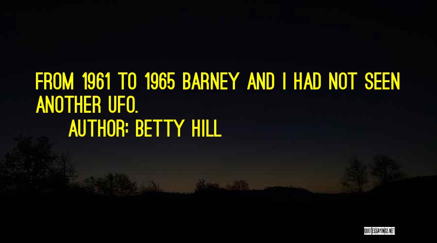 Betty Hill Quotes: From 1961 To 1965 Barney And I Had Not Seen Another Ufo.